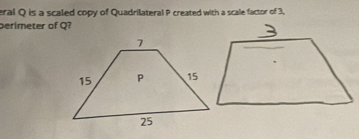 eral Q is a scaled copy of Quadrilateral P created with a scale factor of 3, 
perimeter of Q?