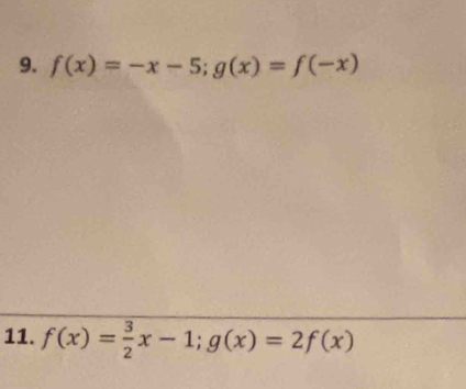 f(x)=-x-5; g(x)=f(-x)
11. f(x)= 3/2 x-1; g(x)=2f(x)