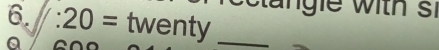 a ngie with si 
6. :20= twenty_ 
Q