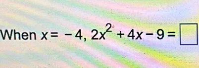 When x=-4,2x^2+4x-9=□