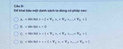 Để khai báo một danh sách ta dùng cú pháp sau:
A. ên list =[,,..., ]
B. en list =0
C. < tên list  =(, ...,)
D. < tên list  ==[ , ,..., ]