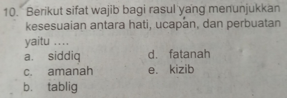 Berikut sifat wajib bagi rasul yang menunjukkan
kesesuaian antara hati, ucapan, dan perbuatan
yaitu ..
a. siddiq d. fatanah
c. amanah e. kizib
bù tablig