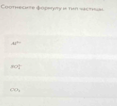 Coотнесите формулу и тил частицы.
AI^3
SO_4^((3-)
CO_2)