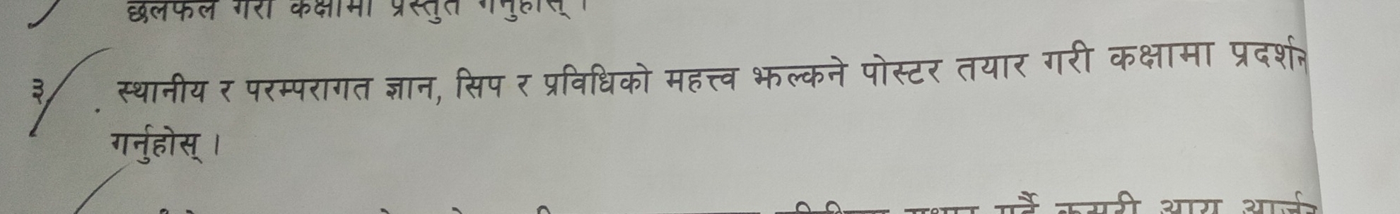 छलफल गरा कामा प्रस्तुत गमुहस 
स्थानीय र परम्परागत ज्ञान, सिप र प्रविधिको महत्त्व भल्कने पोस्टर तयार गरी कक्षामा प्रदर्श. 
गर्नुहोस् ।