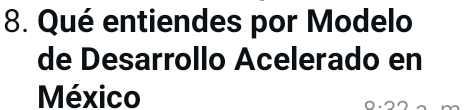 Qué entiendes por Modelo 
de Desarrollo Acelerado en 
México