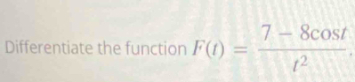 Differentiate the function F(t)= (7-8cos t)/t^2 .