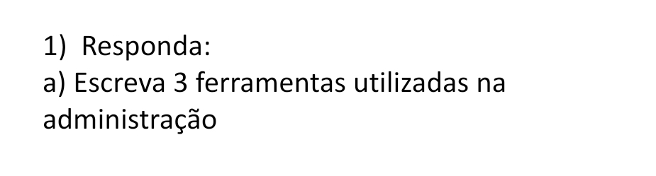 Responda: 
a) Escreva 3 ferramentas utilizadas na 
administração