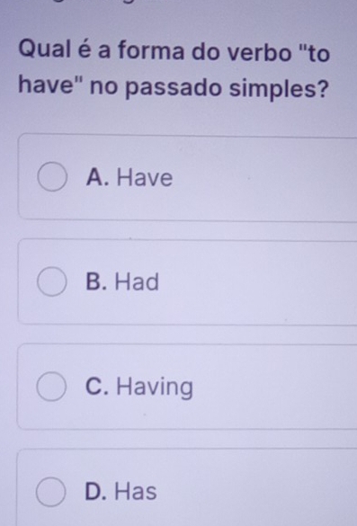 Resolvido:Qual é a forma do verbo 'to have" no passado simples? A. Have ...