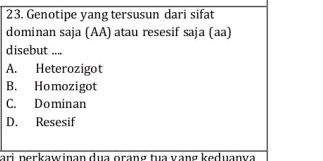 Genotipe yang tersusun dari sifat
dominan saja (AA) atau resesif saja (aa)
disebut ....
A. Heterozigot
B. Homozigot
C. Dominan
D. Resesif
ari perkawinan dua orang tua vạng keduanva