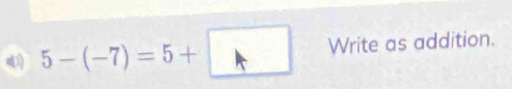 5-(-7)=5+□ Wr ite as addition.