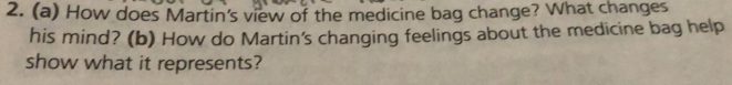 How does Martin's view of the medicine bag change? What changes 
his mind? (b) How do Martin's changing feelings about the medicine bag help 
show what it represents?