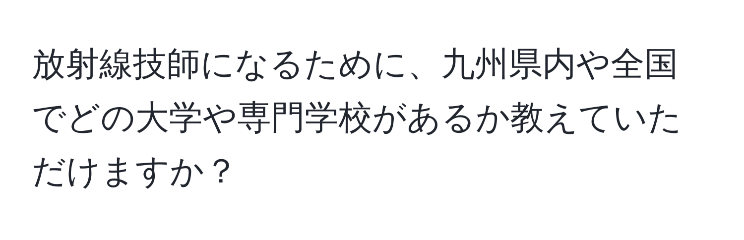 放射線技師になるために、九州県内や全国でどの大学や専門学校があるか教えていただけますか？