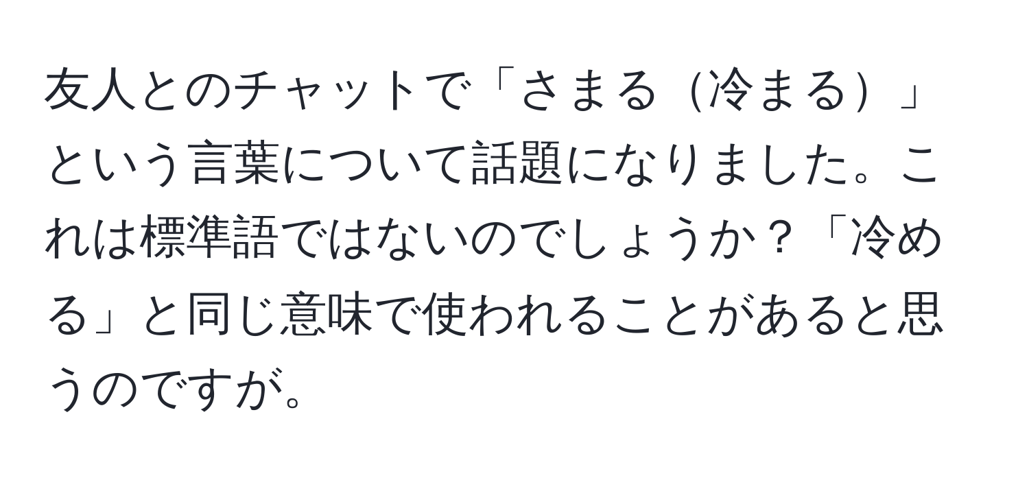 友人とのチャットで「さまる冷まる」という言葉について話題になりました。これは標準語ではないのでしょうか？「冷める」と同じ意味で使われることがあると思うのですが。