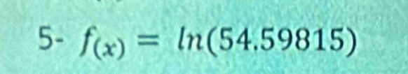 5- f_(x)=ln (54.59815)