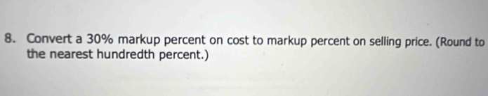 Convert a 30% markup percent on cost to markup percent on selling price. (Round to 
the nearest hundredth percent.)