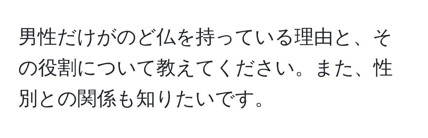 男性だけがのど仏を持っている理由と、その役割について教えてください。また、性別との関係も知りたいです。