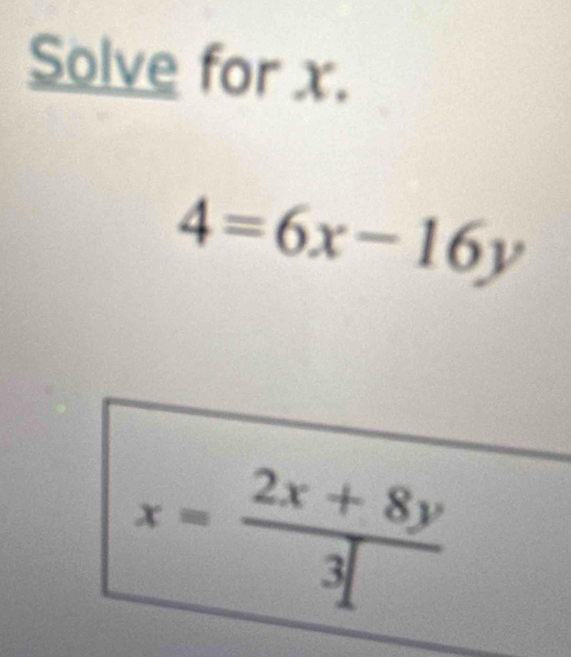 Solve for x.
4=6x-16y
x= (2x+8y)/3 