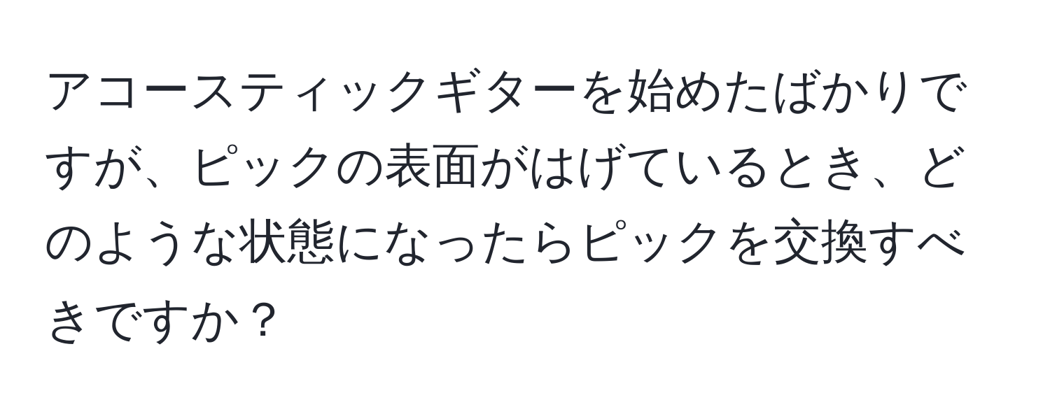 アコースティックギターを始めたばかりですが、ピックの表面がはげているとき、どのような状態になったらピックを交換すべきですか？