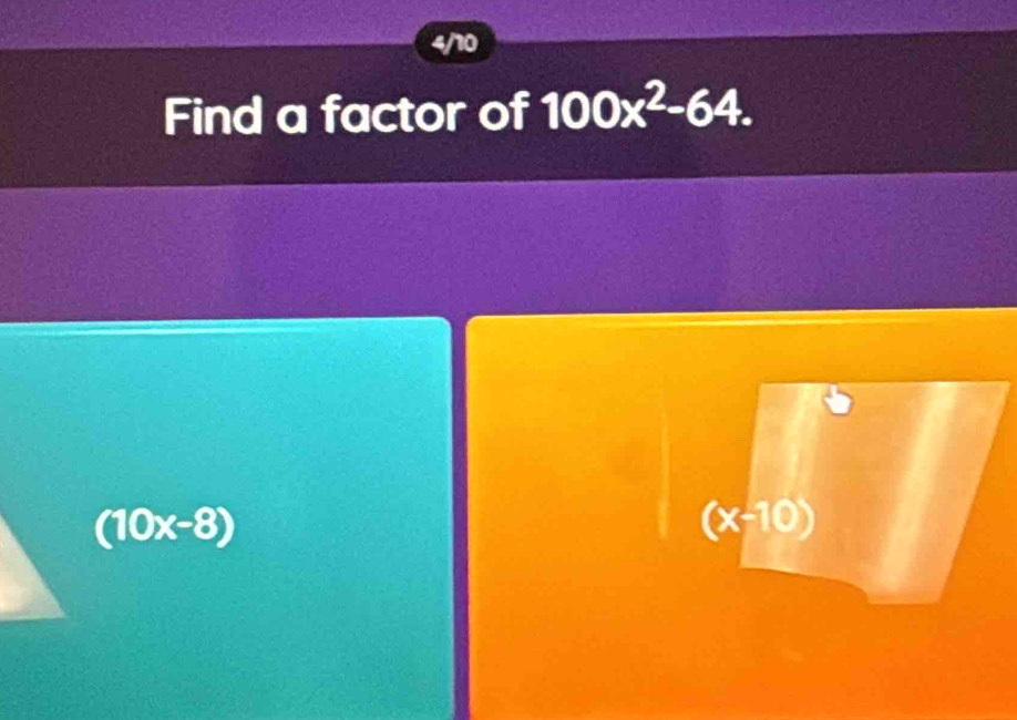 4/10
Find a factor of 100x^2-64.
(x-10)