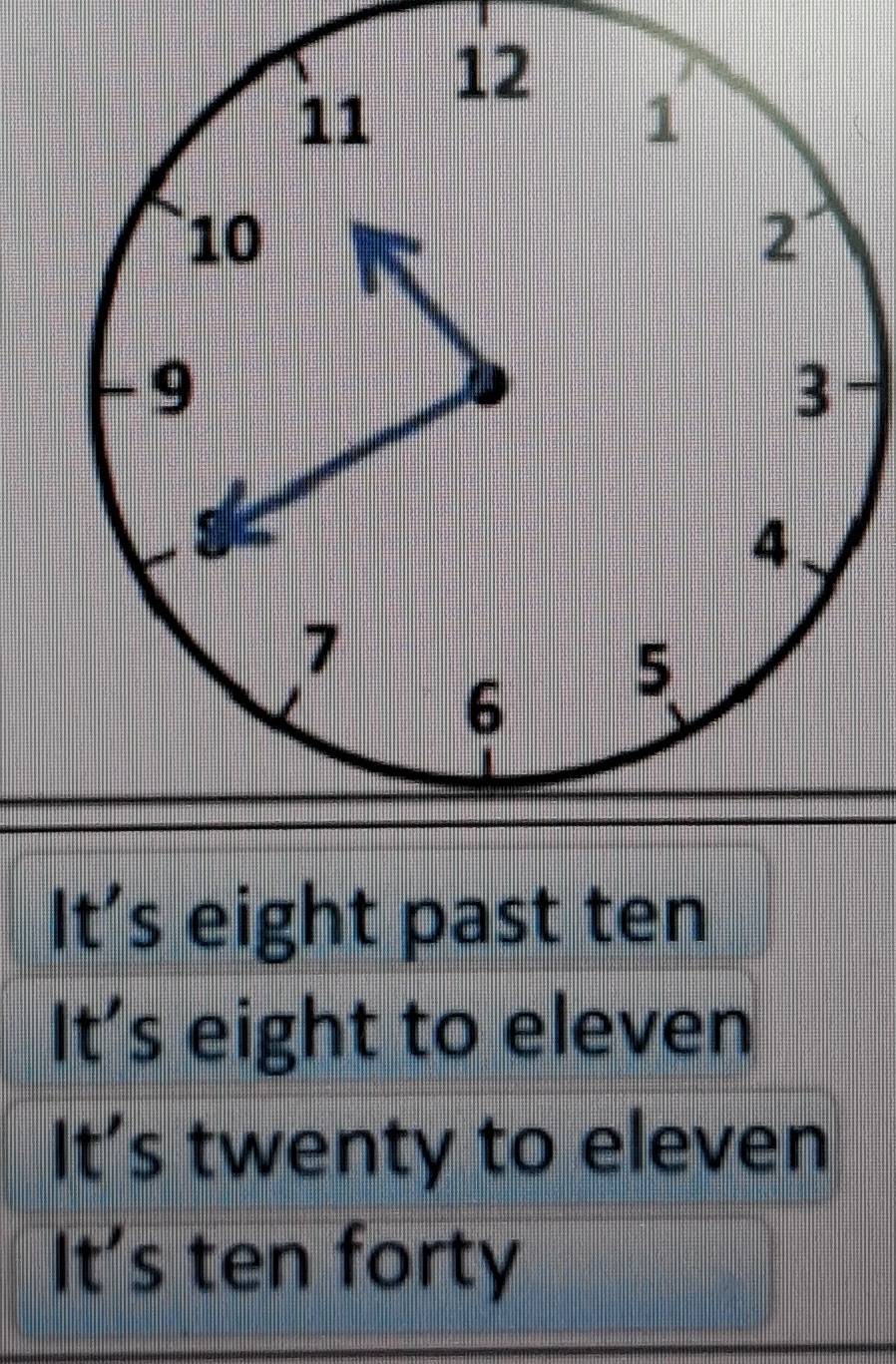 It’s eight past ten
It’s eight to eleven
It's twenty to eleven
It's ten forty