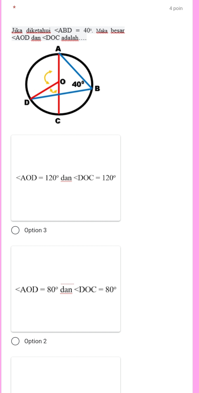 poin
Jika diketahui . Maka besar
∠ AOD dan ∠ DOC adalah…
∠ DOC=120°
Option 3
dan ∠ DOC=80°
Option 2