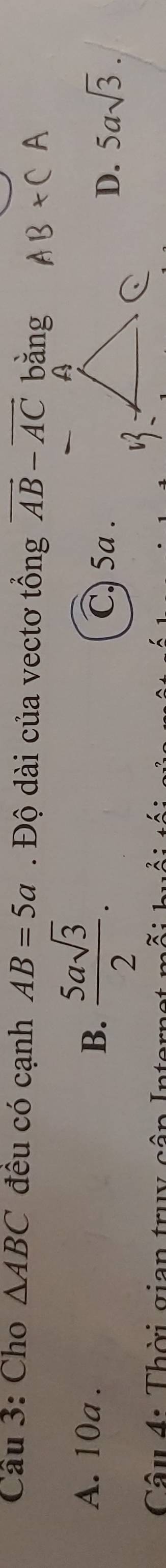 Cho △ ABC đều có cạnh AB=5a. Độ dài của vectơ tổng vector AB-vector AC bǎng
A. 10a. B.  5asqrt(3)/2 . C 5a .D. 5asqrt(3). 
Câu 4: Thời gian truy cập Inta