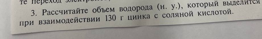 Tể hepexox sh 
3. Ρассчитайτе объем водорода a (H.y.) , Κоторый Βыделиτеи 
πри Βзаимодействии 130 г цинка с соляной Κислотой.