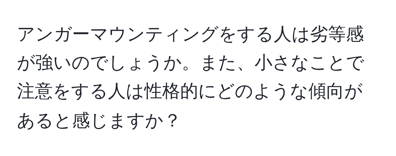 アンガーマウンティングをする人は劣等感が強いのでしょうか。また、小さなことで注意をする人は性格的にどのような傾向があると感じますか？