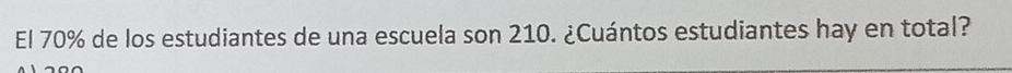 El 70% de los estudiantes de una escuela son 210. ¿Cuántos estudiantes hay en total?