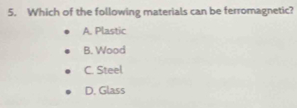 Which of the following materials can be ferromagnetic?
A. Plastic
B. Wood
C. Steel
D. Glass