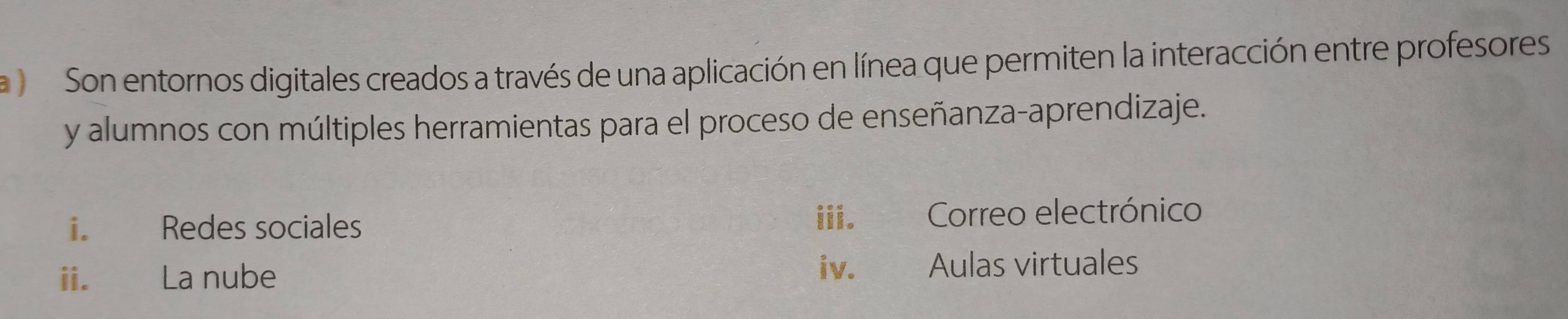 a Son entornos digitales creados a través de una aplicación en línea que permiten la interacción entre profesores 
y alumnos con múltiples herramientas para el proceso de enseñanza-aprendizaje. 
iii. 
i. Redes sociales Correo electrónico 
ii. La nube iv. Aulas virtuales