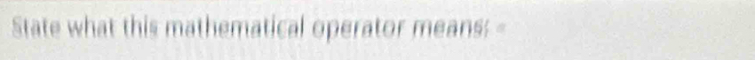 State what this mathematical operator means:-