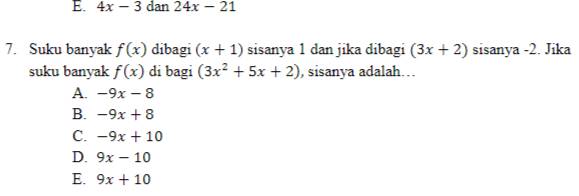 E. 4x-3 dan 24x-21
7. Suku banyak f(x) dibagi (x+1) sisanya 1 dan jika dibagi (3x+2) sisanya -2. Jika
suku banyak f(x) di bagi (3x^2+5x+2) , sisanya adalah…
A. -9x-8
B. -9x+8
C. -9x+10
D. 9x-10
E. 9x+10