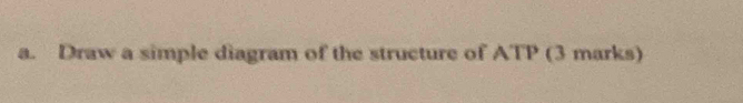 Draw a simple diagram of the structure of ATP (3 marks)