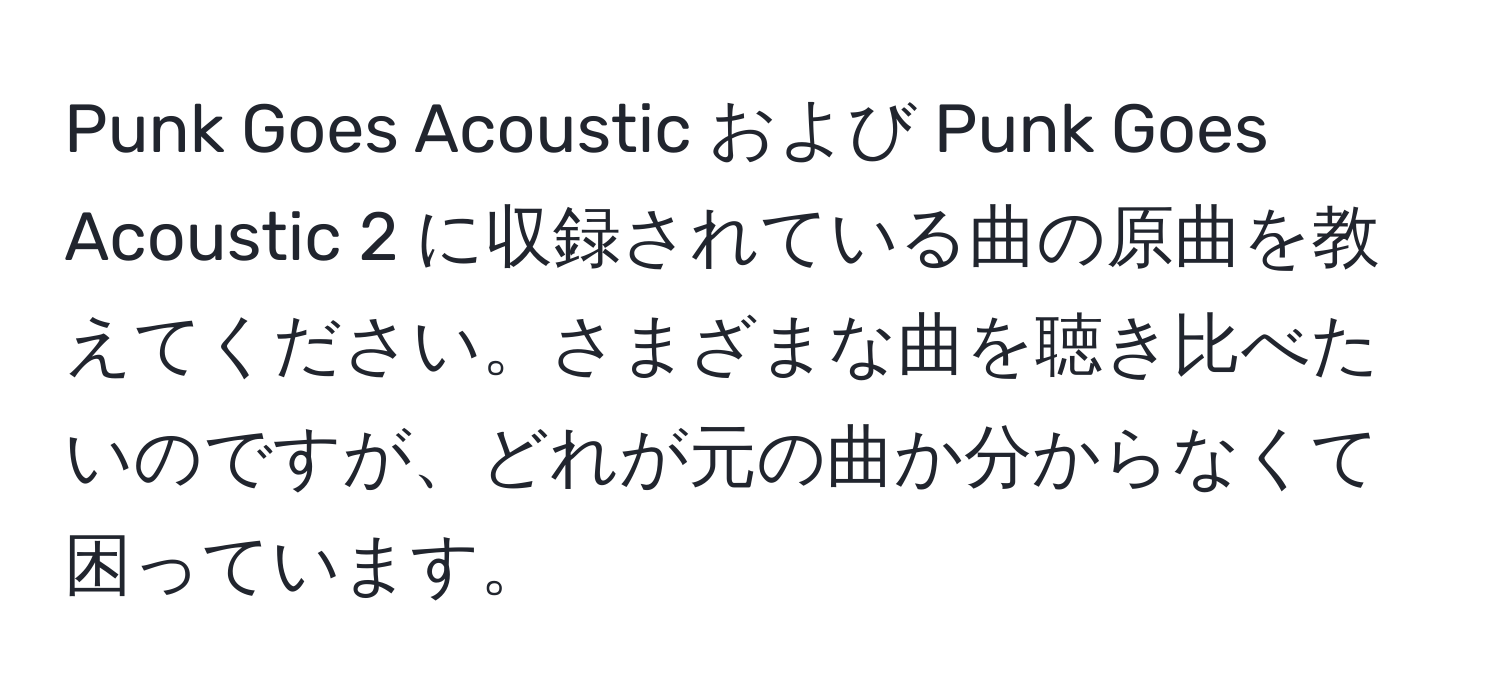 Punk Goes Acoustic および Punk Goes Acoustic 2 に収録されている曲の原曲を教えてください。さまざまな曲を聴き比べたいのですが、どれが元の曲か分からなくて困っています。