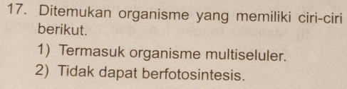 Ditemukan organisme yang memiliki ciri-ciri 
berikut. 
1) Termasuk organisme multiseluler. 
2) Tidak dapat berfotosintesis.