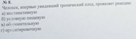 № 8.
Неловек, влервые увилевший τропический πлолΒ πроявлλеτ реаκеиό
а) инстинктивнуюо
6) условнуюо лишевуюо
в) оборонительную
г) орнентировочную