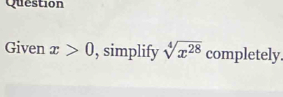 Question 
Given x>0 , simplify sqrt[4](x^(28)) completely.