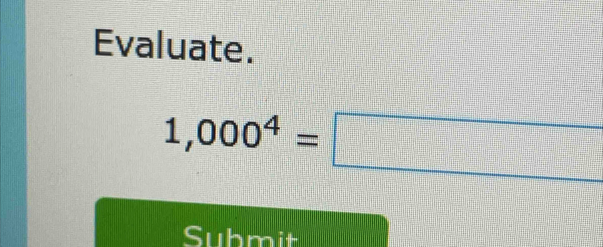 Evaluate.
1,000^4=□
Suhmit