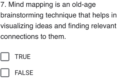 Mind mapping is an old-age
brainstorming technique that helps in
visualizing ideas and finding relevant
connections to them.
TRUE
FALSE