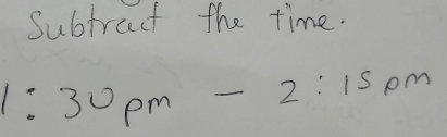 Subtract the time.
1:30pm-2:15pm