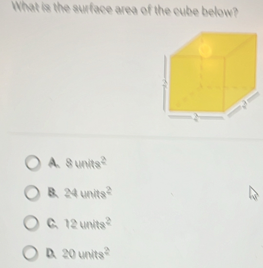 What is the surface area of the cube below?
A. 8units^2
B. 24units^2
C. 12units^2
D. 20units^2