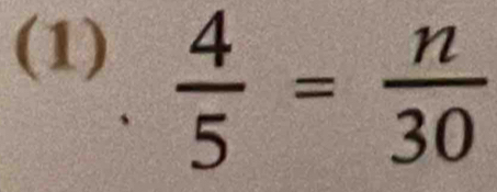 (1)
 4/5 = n/30 