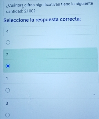 ¿Cuántas cifras significativas tiene la siguiente
cantidad: 2100?
Seleccione la respuesta correcta:
4
2
1
3