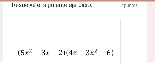 Resuelve el siguiente ejercicio. 2 puntos
(5x^2-3x-2)(4x-3x^2-6)