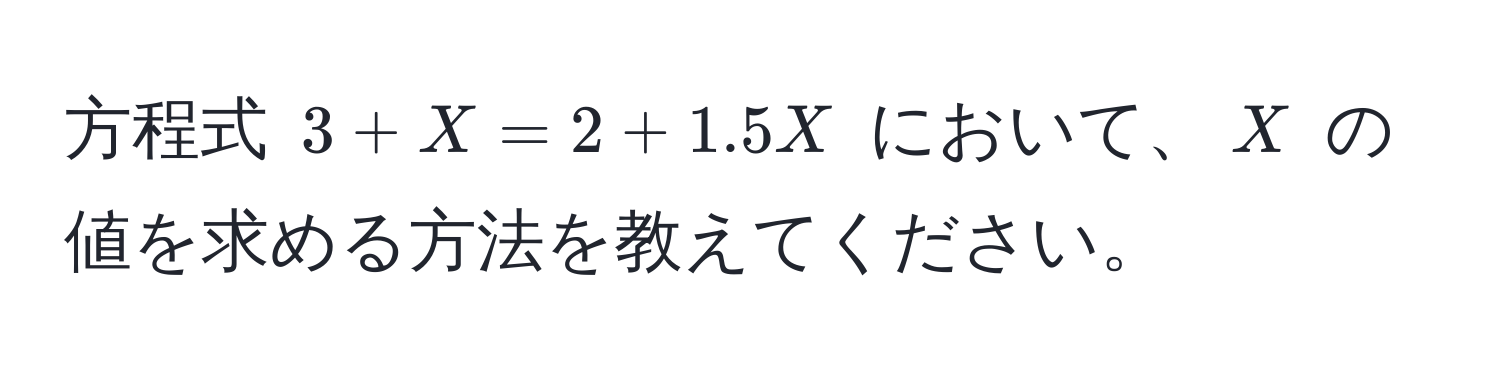 方程式 $3 + X = 2 + 1.5X$ において、$X$ の値を求める方法を教えてください。