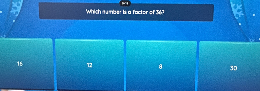 9/19
Which number is a factor of 36?
16
12
8
30