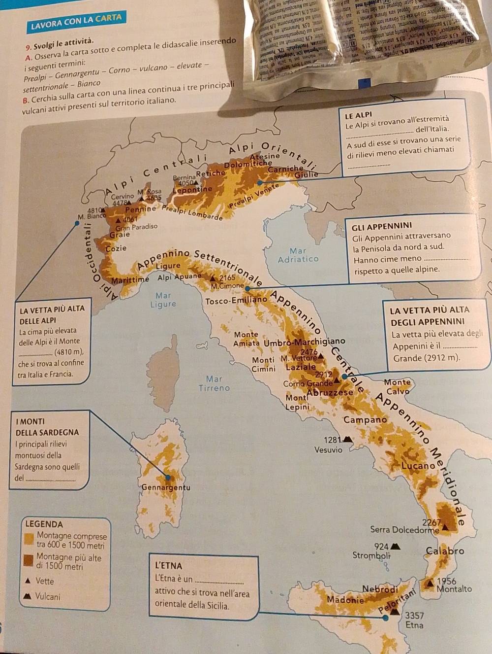 LAVORA CON LA CARTA 
9. Svolgi le attività. 
A. Osserva la carta sotto e completa le didascalie inserendo 
i seguenti termini: 
Prealpi - Gennargentu - Corno - vulcano - elevate - 
settentrionale - Bianco 
B. sulla carta con una linea continua i tre principali 
vu 
a 
LA 
DE 
I 
La 
dela degli 
che 
tra I 
I M 
DEL 
I pri 
mon 
Sard 
del 
L 
lto 
Etna