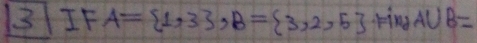 3IF A= 1,3 , B= 3,2,5 -1H_2AUB=