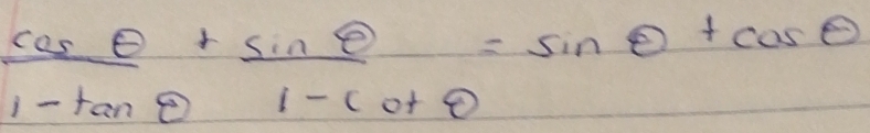 cos θ +sin θ =sin θ +cos θ
1-tan θ 1-co+θ